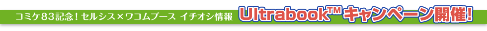 コミケ83記念！セルシスブース　イチオシ情報　Ultrabook™キャンペーン開催！