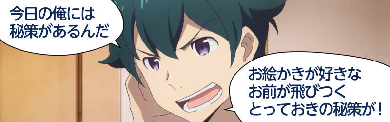 「今日の俺には秘策があるんだ。お絵かきが好きなお前が飛びつくとっておきの秘策が！」