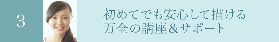 初めてでも安心して描ける、万全の講座とサポート