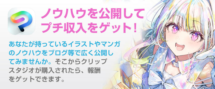 ノウハウを公開してプチ収入をゲット！　あなたが持っているイラストやマンガのノウハウをブログ等で広く公開してみませんか。そこからクリップスタジオが購入されたら、報酬をゲットできます。