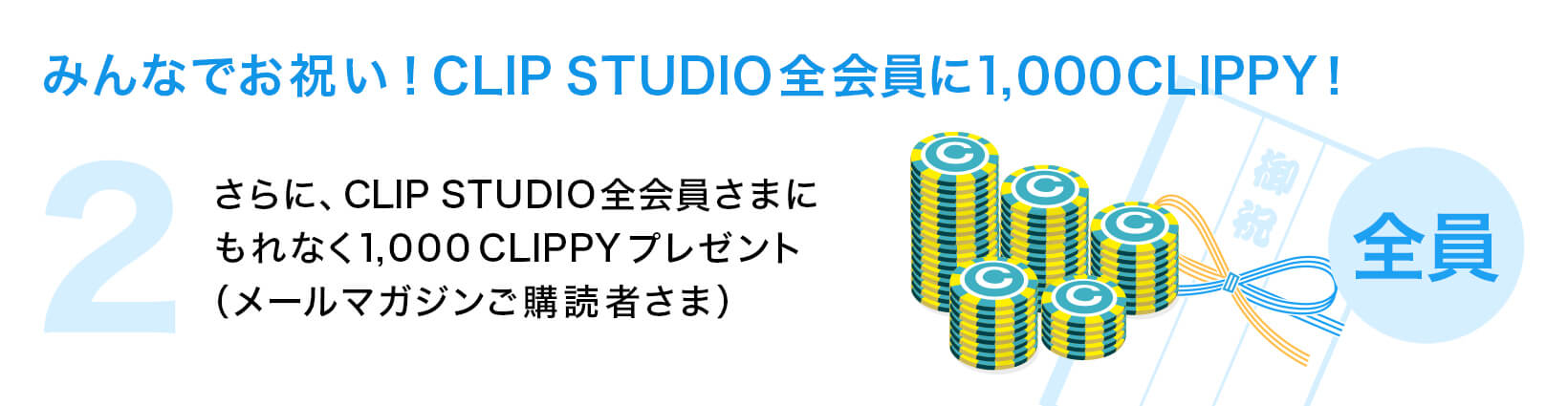 【 ② みんなでお祝い！CLIP STUDIO全会員に1,000CLIPPY！ 】さらに、CLIP STUDIO全会員さまにもれなく1,000 CLIPPYプレゼント（メールマガジンご購読者さま）